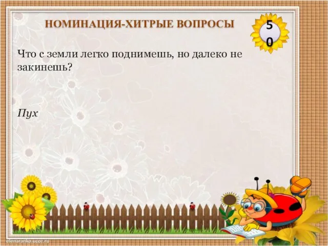 Пух Что с земли легко поднимешь, но далеко не закинешь? 50 НОМИНАЦИЯ-ХИТРЫЕ ВОПРОСЫ