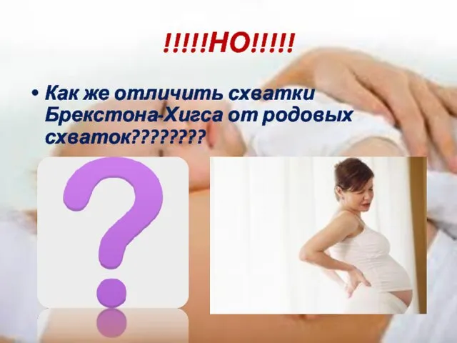 !!!!!НО!!!!! Как же отличить схватки Брекстона-Хигса от родовых схваток????????