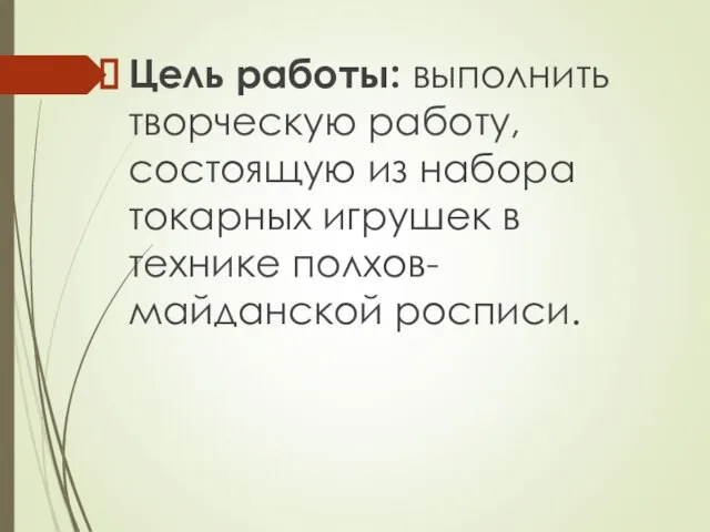 Цель работы: выполнить творческую работу, состоящую из набора токарных игрушек в технике полхов-майданской росписи.