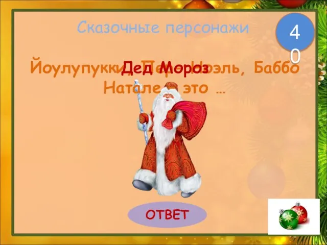 Сказочные персонажи Йоулупукки, Пер- Ноэль, Баббо Натале – это … ОТВЕТ 40 Дед Мороз