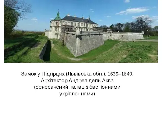 Замок у Підгірцях (Львівська обл.). 1635–1640. Архітектор Андреа дель Аква (ренесансний палац з бастіонними укріпленнями)