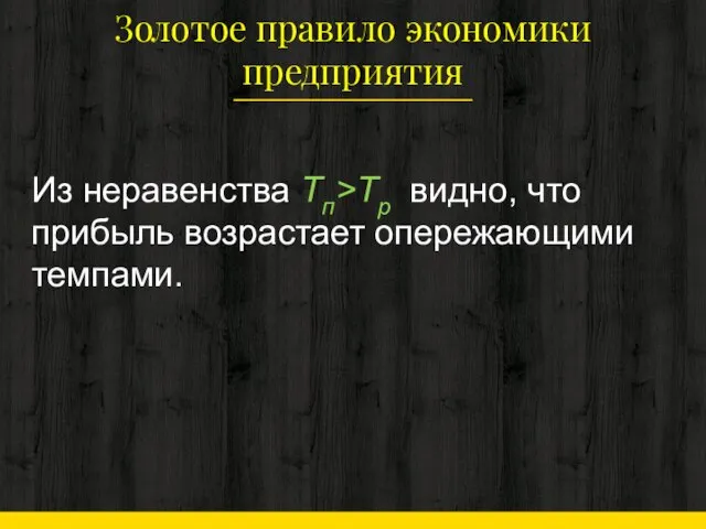 Золотое правило эконо­мики предприятия Из неравен­ства Тп>Тр видно, что прибыль возрастает опережающими темпами.