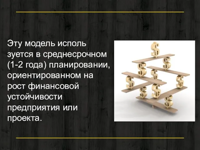 Эту модель исполь­зуется в среднесрочном (1-2 года) планировании, ориентированном на рост финансовой устойчивости предприятия или проекта.