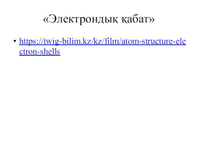 «Электрондық қабат» https://twig-bilim.kz/kz/film/atom-structure-electron-shells