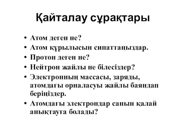 Қайталау сұрақтары Атом деген не? Атом құрылысын сипаттаңыздар. Протон деген не? Нейтрон