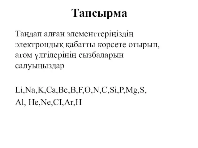 Тапсырма Таңдап алған элементтеріңіздің электрондық қабатты көрсете отырып, атом үлгілерінің сызбаларын салуыңыздар Li,Na,K,Ca,Be,B,F,O,N,C,Si,P,Mg,S, Al, He,Ne,CI,Ar,H