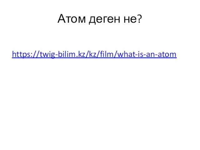 Атом деген не? https://twig-bilim.kz/kz/film/what-is-an-atom