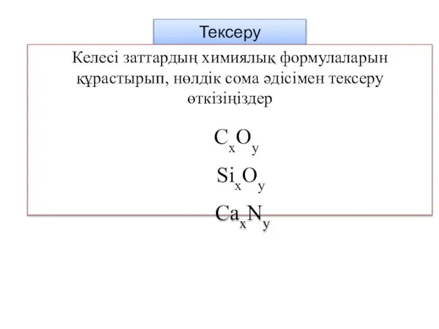 Тексеру Келесі заттардың химиялық формулаларын құрастырып, нөлдік сома әдісімен тексеру өткізіңіздер CxOy SixOy CaxNy