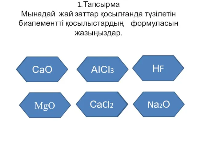 1.Тапсырма Мынадай жай заттар қосылғанда түзілетін биэлементті қосылыстардың формуласын жазыңыздар. Кальций мен