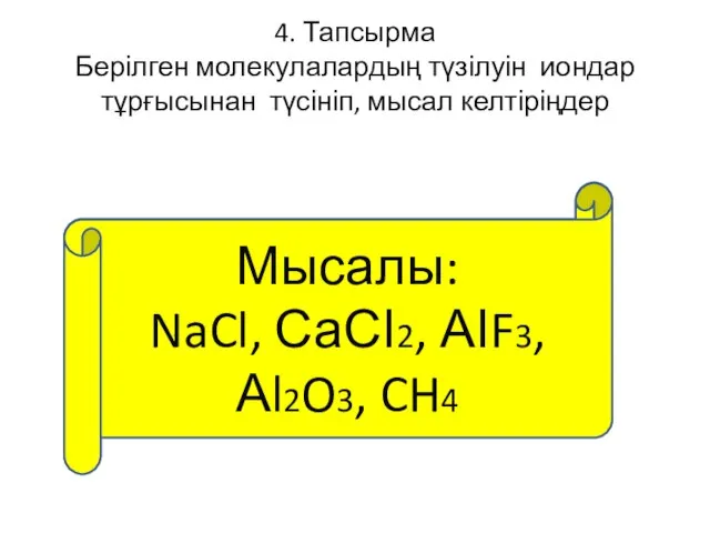 4. Тапсырма Берілген молекулалардың түзілуін иондар тұрғысынан түсініп, мысал келтіріңдер АВ, АВ2,