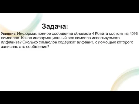 Задача: Условие: Информационное сообщение объемом 4 Кбайта состоит из 4096 символов. Каков