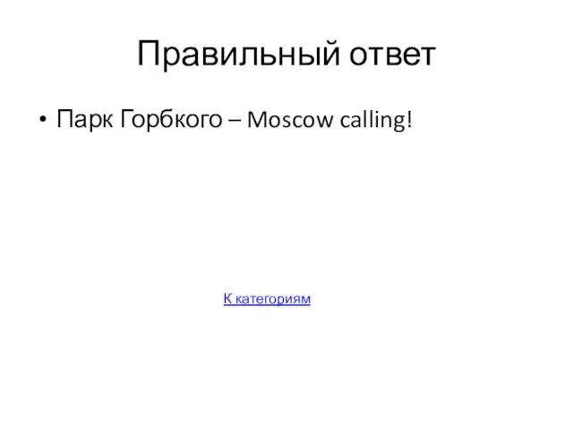 Правильный ответ Парк Горбкого – Moscow calling! К категориям
