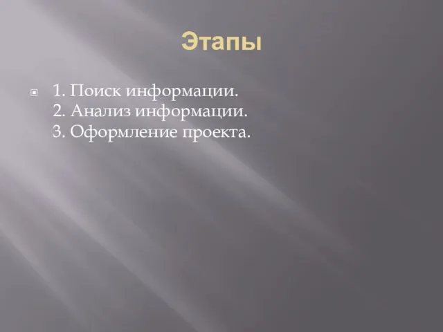 Этапы 1. Поиск информации. 2. Анализ информации. 3. Оформление проекта.