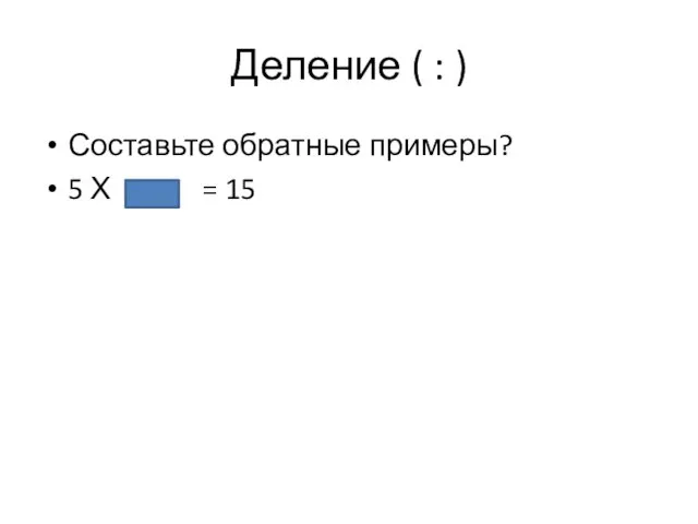 Деление ( : ) Составьте обратные примеры? 5 Х = 15