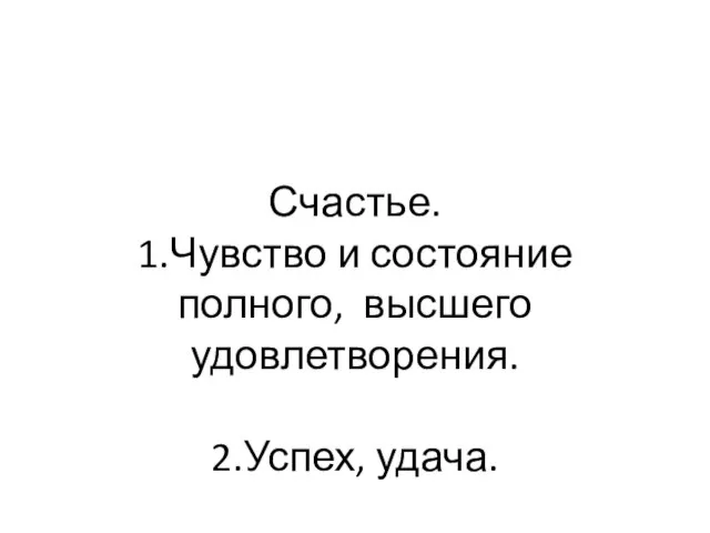 Счастье. 1.Чувство и состояние полного, высшего удовлетворения. 2.Успех, удача.