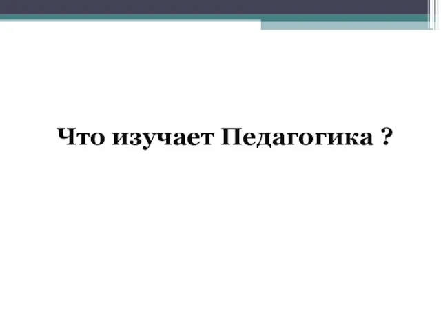 Что изучает Педагогика ?