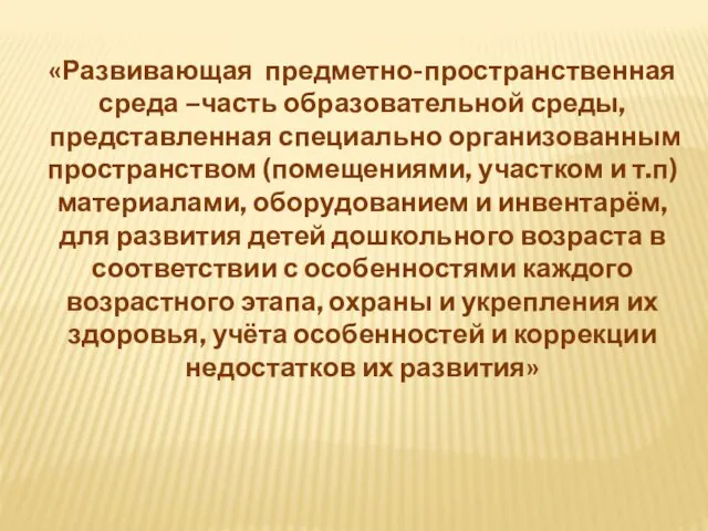 «Развивающая предметно-пространственная среда –часть образовательной среды, представленная специально организованным пространством (помещениями, участком