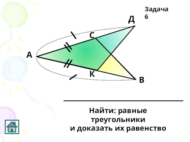К Д С В А Найти: равные треугольники и доказать их равенство Задача 6