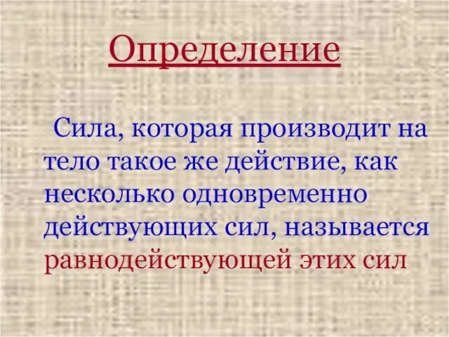 Определение Сила, которая производит на тело такое же действие, как несколько одновременно