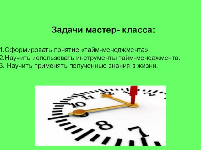 Задачи мастер- класса: Сформировать понятие «тайм-менеджмента». Научить использовать инструменты тайм-менеджмента. Научить применять полученные знания в жизни.