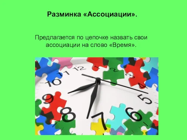 Разминка «Ассоциации». Предлагается по цепочке назвать свои ассоциации на слово «Время».