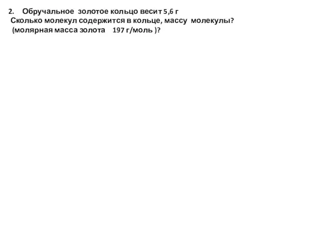 Обручальное золотое кольцо весит 5,6 г Сколько молекул содержится в кольце, массу