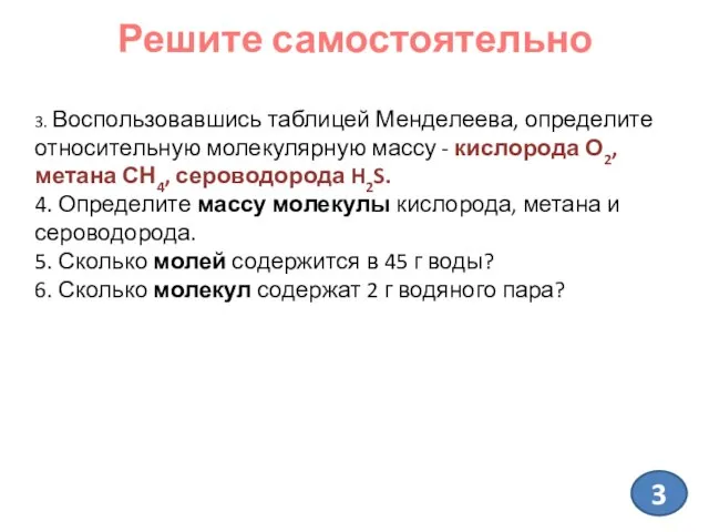 3. Воспользовавшись таблицей Менделеева, определите относительную молекулярную массу - кислорода О2, метана