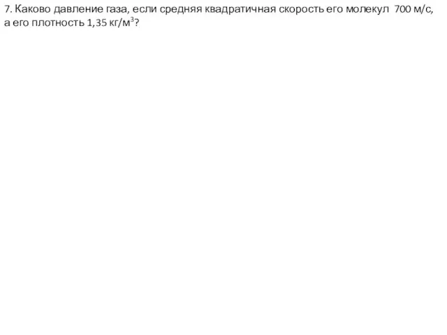 7. Каково давление газа, если средняя квадратичная скорость его молекул 700 м/с,