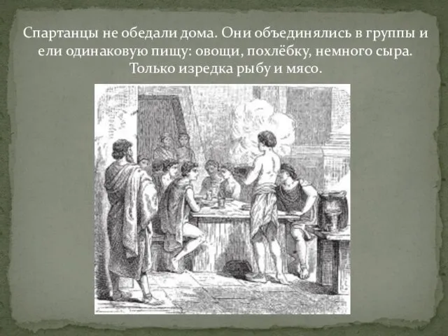 Спартанцы не обедали дома. Они объединялись в группы и ели одинаковую пищу: