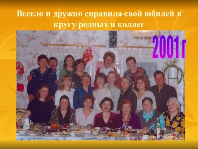Весело и дружно справила свой юбилей в кругу родных и коллег 2001 г
