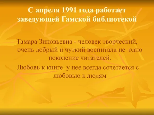 С апреля 1991 года работает заведующей Гамской библиотекой Тамара Зиновьевна - человек