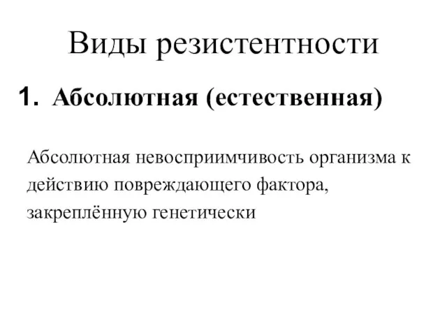 Виды резистентности Абсолютная (естественная) Абсолютная невосприимчивость организма к действию повреждающего фактора, закреплённую генетически