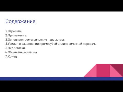 Содержание: 1.Строение. 2.Применение. 3.Основные геометрические параметры. 4.Усилия в зацеплении прямозубой цилиндрической передачи. 5.Недостатки. 6.Общая информация. 7.Конец.