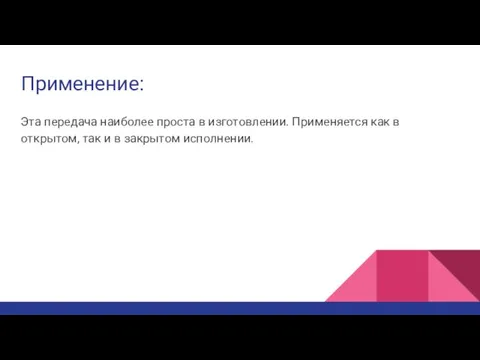 Применение: Эта передача наиболее проста в изготовлении. Применяется как в открытом, так и в закрытом исполнении.