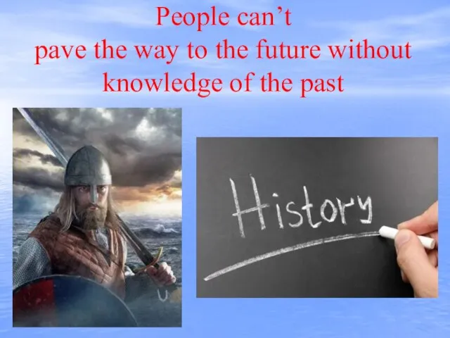 People can’t pave the way to the future without knowledge of the past