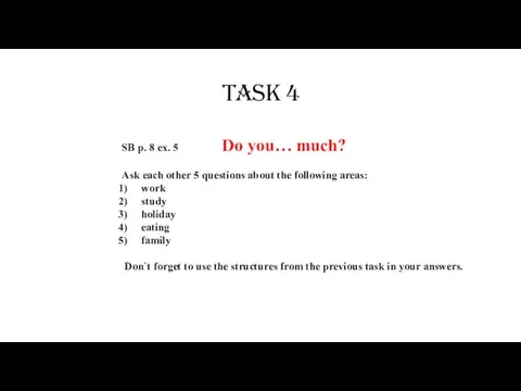 Task 4 SB p. 8 ex. 5 Do you… much? Ask each