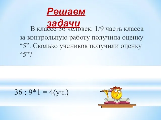 В классе 36 человек. 1/9 часть класса за контрольную работу получила оценку