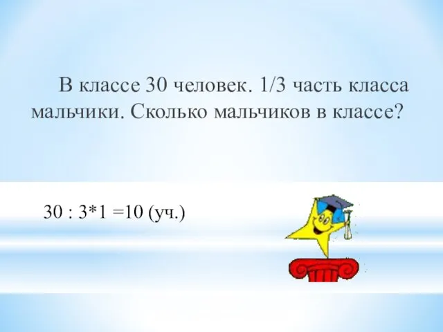 В классе 30 человек. 1/3 часть класса мальчики. Сколько мальчиков в классе?