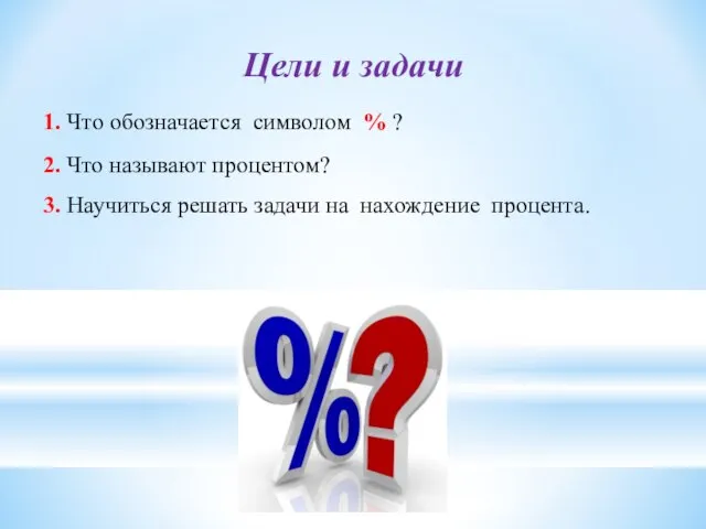 2. Что называют процентом? 3. Научиться решать задачи на нахождение процента. 1.