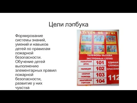 Цели лэпбука Формирование системы знаний, умений и навыков детей по правилам пожарной