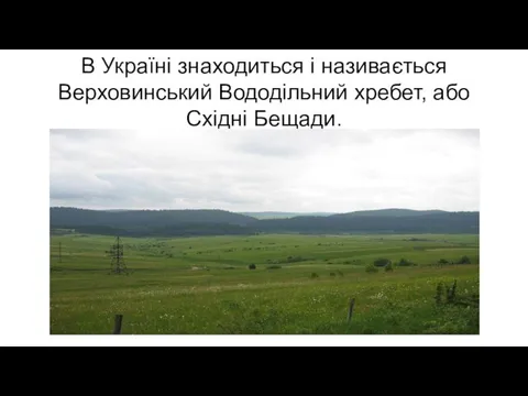 В Україні знаходиться і називається Верховинський Вододільний хребет, або Східні Бещади.