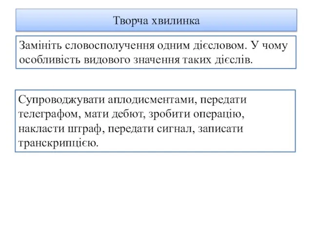 Творча хвилинка Замініть словосполучення одним дієсловом. У чому особливість видового значення таких