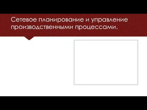 Сетевое планирование и управление производственными процессами.