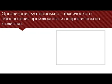 Организация материально – технического обеспечения производства и энергетического хозяйства.