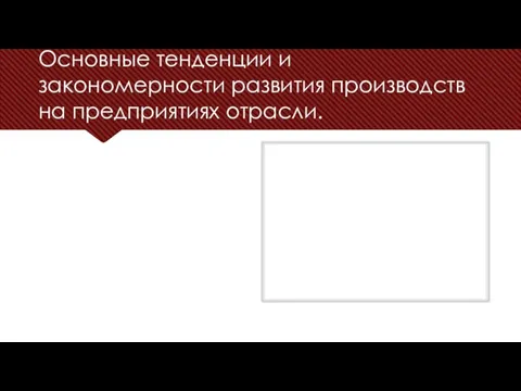 Основные тенденции и закономерности развития производств на предприятиях отрасли.