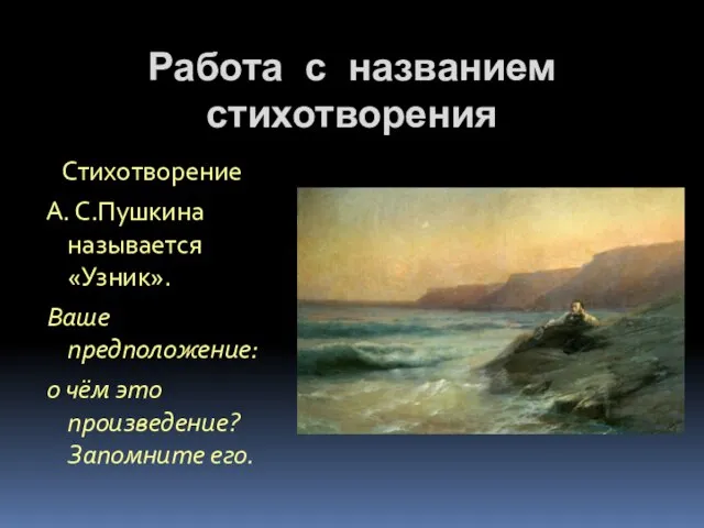 Работа с названием стихотворения Стихотворение А. С.Пушкина называется «Узник». Ваше предположение: о