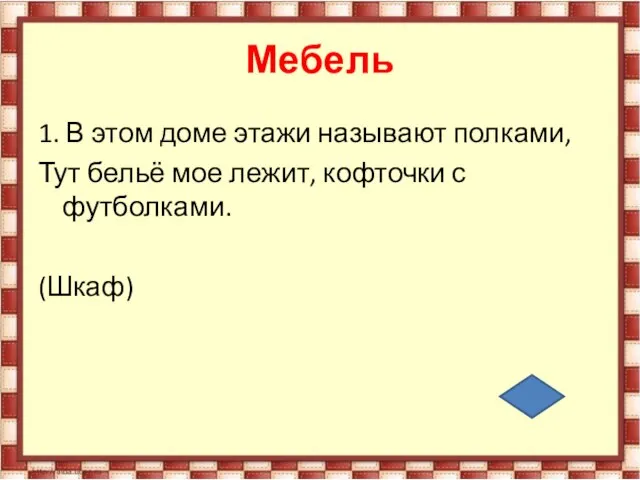 Мебель 1. В этом доме этажи называют полками, Тут бельё мое лежит, кофточки с футболками. (Шкаф)