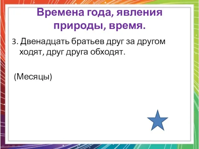 Времена года, явления природы, время. 3. Двенадцать братьев друг за другом ходят, друг друга обходят. (Месяцы)