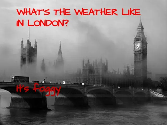 WHAT’S THE WEATHER LIKE IN LONDON? It’s foggy