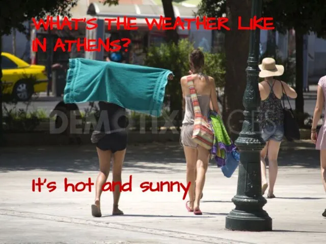 WHAT’S THE WEATHER LIKE IN ATHENS? It’s hot and sunny